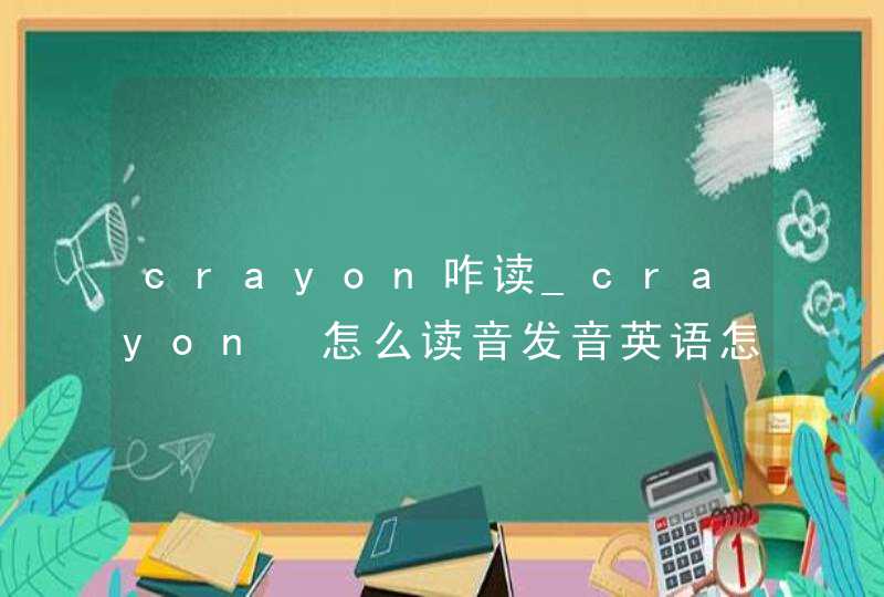 crayon咋读_crayon 怎么读音发音英语怎么说
